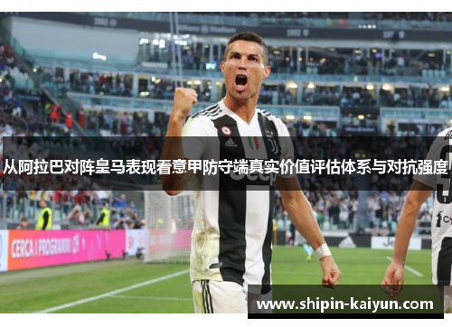 从阿拉巴对阵皇马表现看意甲防守端真实价值评估体系与对抗强度 从阿拉巴对阵皇马表现看意甲防守端真实价值评估体系与对抗强度