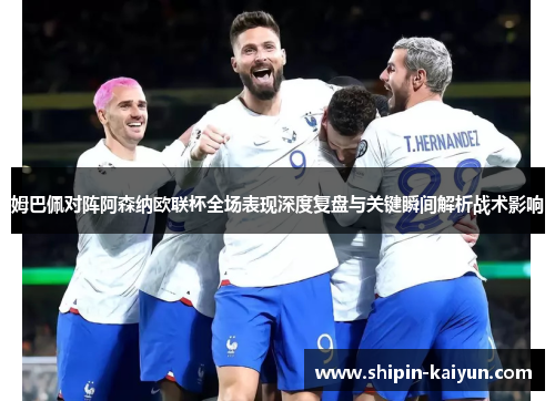 姆巴佩对阵阿森纳欧联杯全场表现深度复盘与关键瞬间解析战术影响