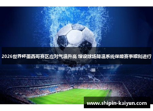 2026世界杯墨西哥赛区应对气温升高 增设球场降温系统保障赛事顺利进行