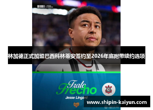 林加德正式加盟巴西科林蒂安签约至2026年底附带续约选项 林加德正式加盟巴西科林蒂安签约至2026年底附带续约选项