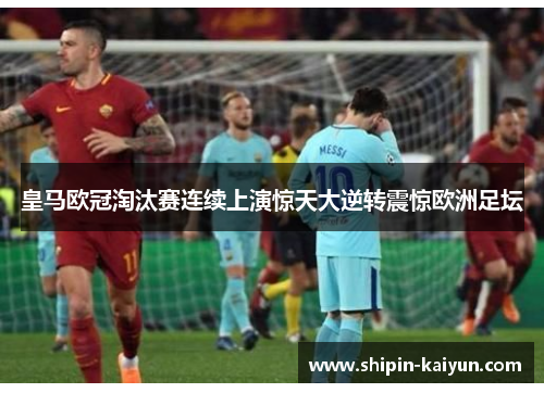 皇马欧冠淘汰赛连续上演惊天大逆转震惊欧洲足坛 皇马欧冠淘汰赛连续上演惊天大逆转震惊欧洲足坛