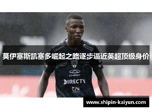 莫伊塞斯凯塞多崛起之路逐步逼近英超顶级身价