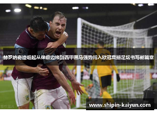 赫罗纳奇迹崛起从保级边缘到西甲黑马强势闯入欧冠震撼足坛书写新篇章 赫罗纳奇迹崛起从保级边缘到西甲黑马强势闯入欧冠震撼足坛书写新篇章