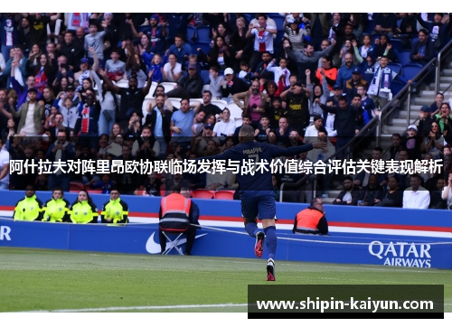 阿什拉夫对阵里昂欧协联临场发挥与战术价值综合评估关键表现解析