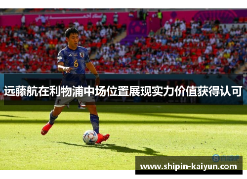 远藤航在利物浦中场位置展现实力价值获得认可