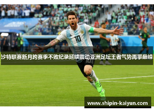 沙特联赛新月跨赛季不败纪录延续震动亚洲足坛王者气势再攀巅峰 沙特联赛新月跨赛季不败纪录延续震动亚洲足坛王者气势再攀巅峰