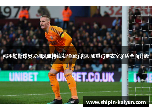 那不勒斯球员罢训风波持续发酵俱乐部酝酿重罚更衣室矛盾全面升级 那不勒斯球员罢训风波持续发酵俱乐部酝酿重罚更衣室矛盾全面升级