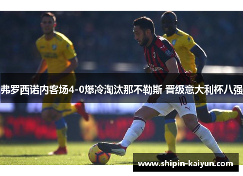 弗罗西诺内客场4-0爆冷淘汰那不勒斯 晋级意大利杯八强
