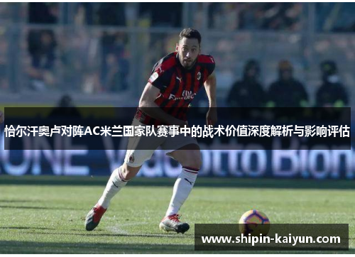 恰尔汗奥卢对阵AC米兰国家队赛事中的战术价值深度解析与影响评估