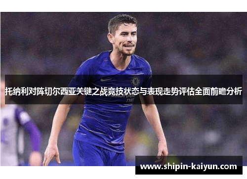 托纳利对阵切尔西亚关键之战竞技状态与表现走势评估全面前瞻分析 托纳利对阵切尔西亚关键之战竞技状态与表现走势评估全面前瞻分析