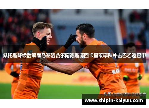 桑托斯降级后解雇马塞洛费尔南德斯请回卡里莱率队冲击巴乙返巴甲 桑托斯降级后解雇马塞洛费尔南德斯请回卡里莱率队冲击巴乙返巴甲