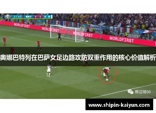 奥娜巴特列在巴萨女足边路攻防双重作用的核心价值解析 奥娜巴特列在巴萨女足边路攻防双重作用的核心价值解析