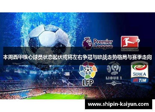 本周西甲核心球员状态起伏或将左右争冠与欧战走势格局与赛季走向