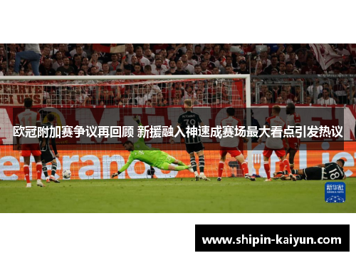 欧冠附加赛争议再回顾 新援融入神速成赛场最大看点引发热议 欧冠附加赛争议再回顾 新援融入神速成赛场最大看点引发热议